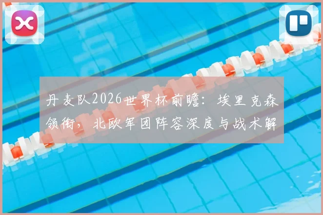 丹麦队2026世界杯前瞻：埃里克森领衔，北欧军团阵容深度与战术解析