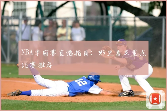 NBA季前赛直播指南：哪里看及重点比赛推荐