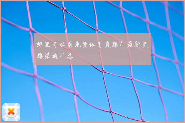 哪里可以看免费体育直播?最新直播渠道汇总