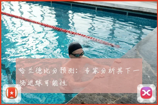 哈兰德比分预测：专家分析其下一场进球可能性