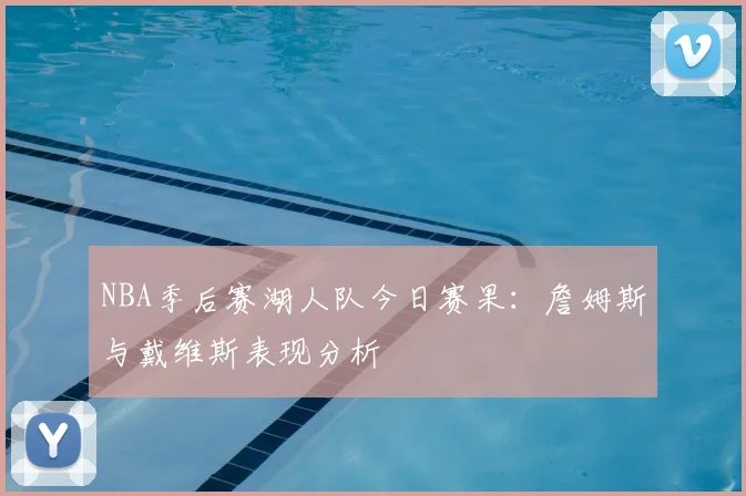 NBA季后赛湖人队今日赛果:詹姆斯与戴维斯表现分析