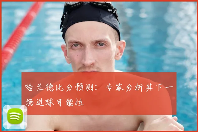 哈兰德比分预测：专家分析其下一场进球可能性