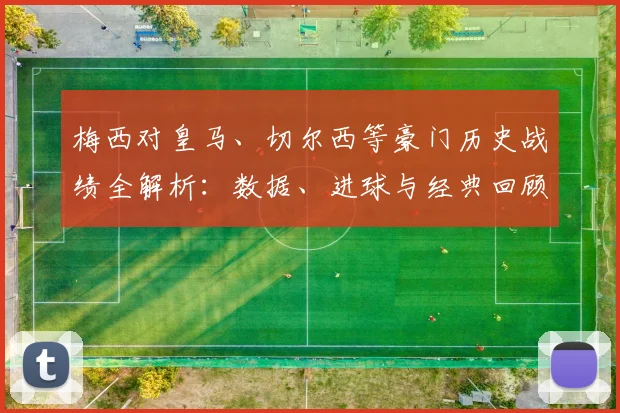 梅西对皇马、切尔西等豪门历史战绩全解析：数据、进球与经典回顾