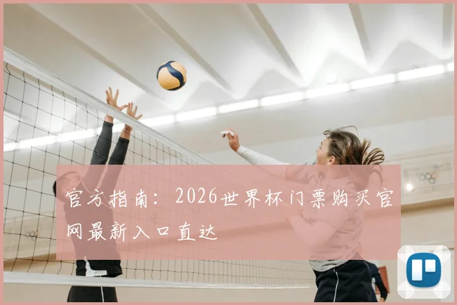 官方指南：2026世界杯门票购买官网最新入口直达