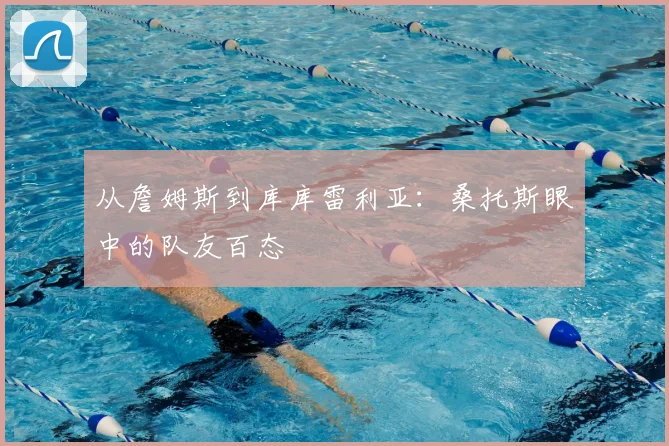 从詹姆斯到库库雷利亚：桑托斯眼中的队友百态