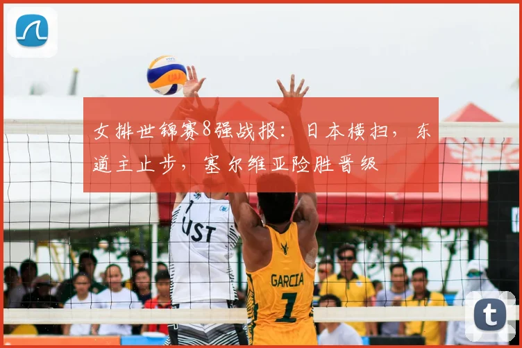 女排世锦赛8强战报：日本横扫，东道主止步，塞尔维亚险胜晋级