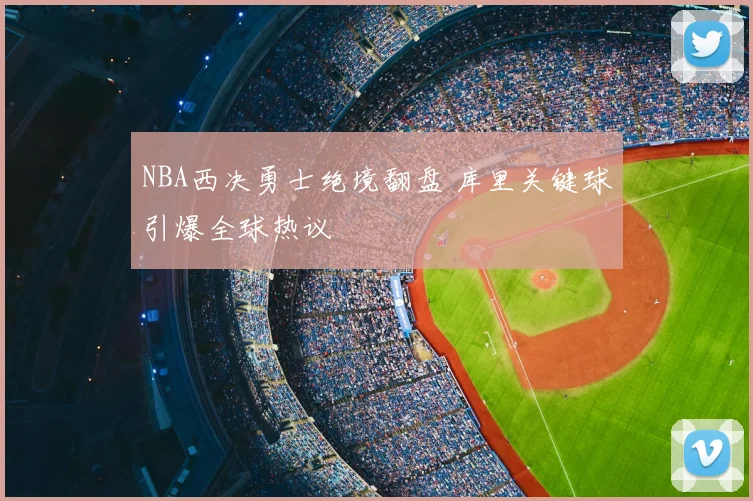 NBA西决勇士绝境翻盘 库里关键球引爆全球热议