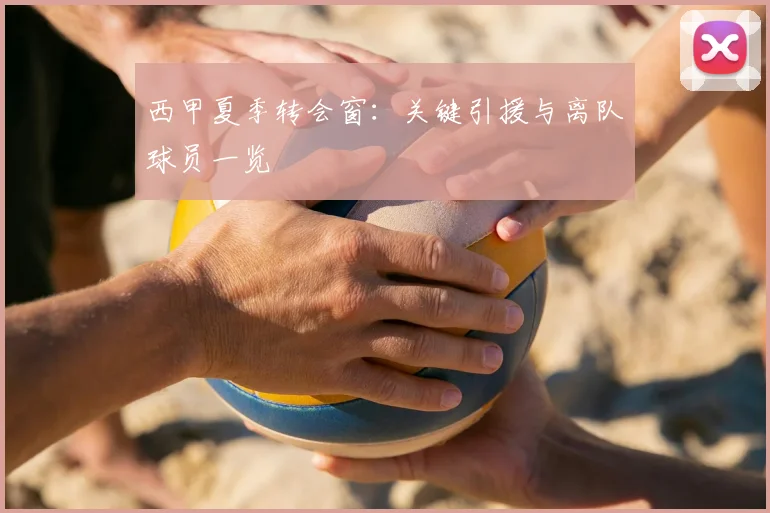 西甲夏季转会窗：关键引援与离队球员一览