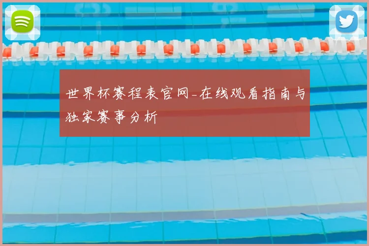 世界杯赛程表官网_在线观看指南与独家赛事分析