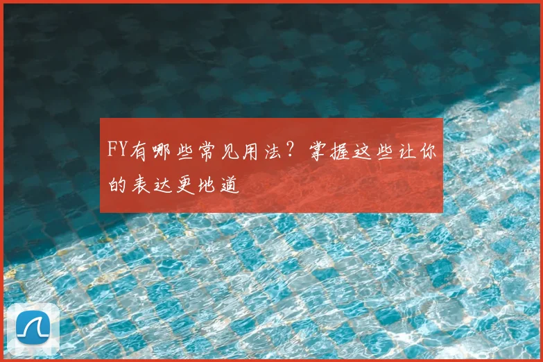 FY有哪些常见用法？掌握这些让你的表达更地道