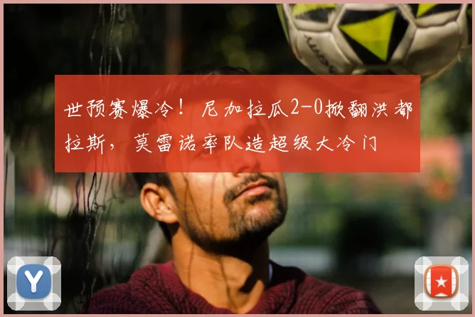 世预赛爆冷！尼加拉瓜2-0掀翻洪都拉斯，莫雷诺率队造超级大冷门