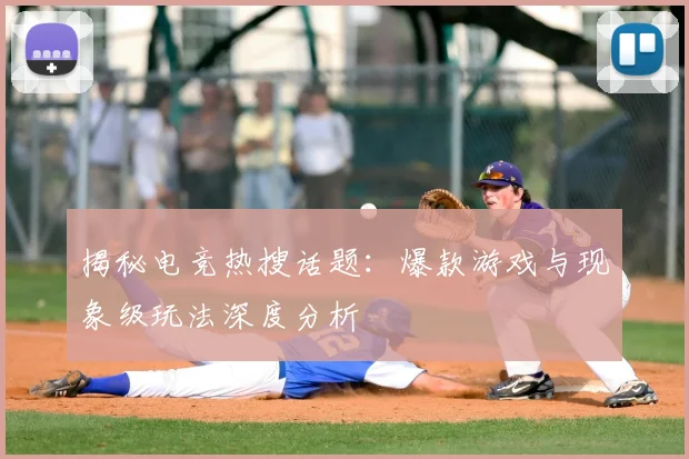 揭秘电竞热搜话题:爆款游戏与现象级玩法深度分析