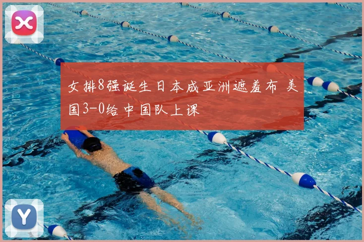 女排8强诞生日本成亚洲遮羞布 美国3-0给中国队上课