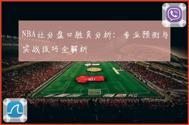 NBA让分盘口胜负分析:专业预测与实战技巧全解析