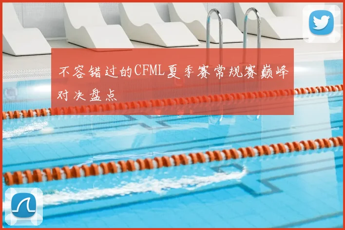 不容错过的CFML夏季赛常规赛巅峰对决盘点