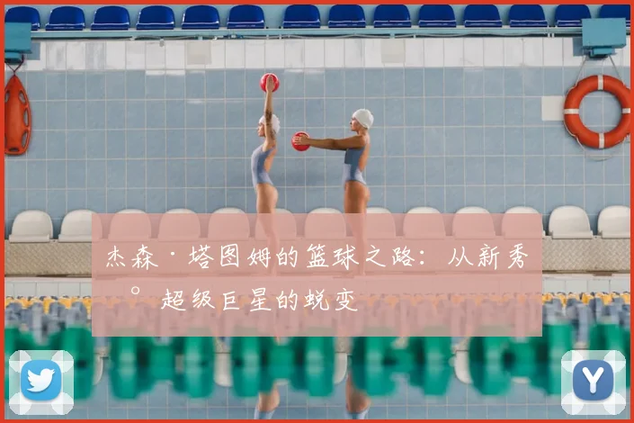 杰森·塔图姆的篮球之路:从新秀到超级巨星的蜕变