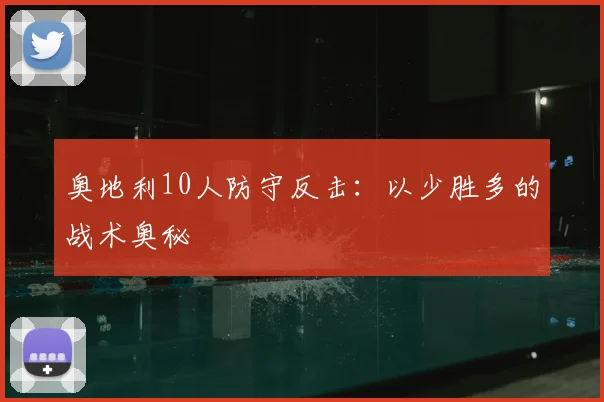 奥地利10人防守反击：以少胜多的战术奥秘