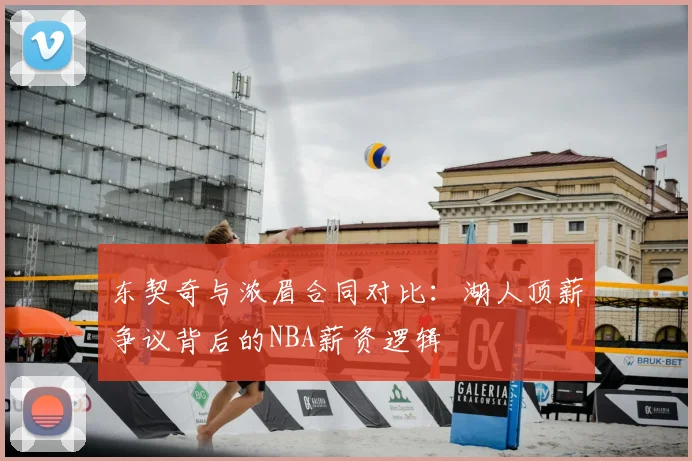 东契奇与浓眉合同对比：湖人顶薪争议背后的NBA薪资逻辑